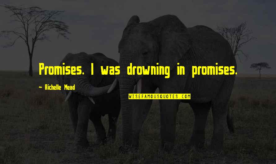 Rose Hathaway Quotes By Richelle Mead: Promises. I was drowning in promises. Rose Hathaway Quotes By Richelle Mead: Promises. I was drowning in promises.