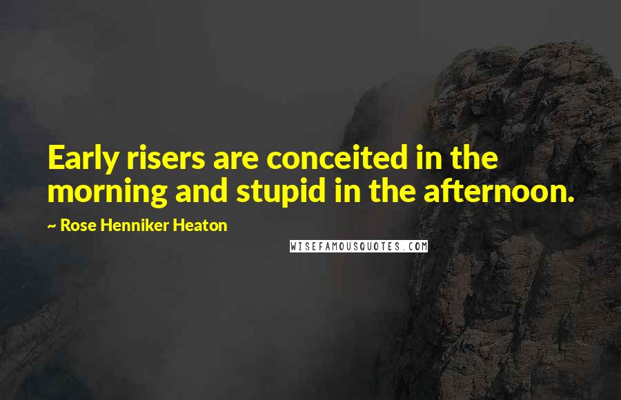 Rose Henniker Heaton quotes: Early risers are conceited in the morning and stupid in the afternoon.