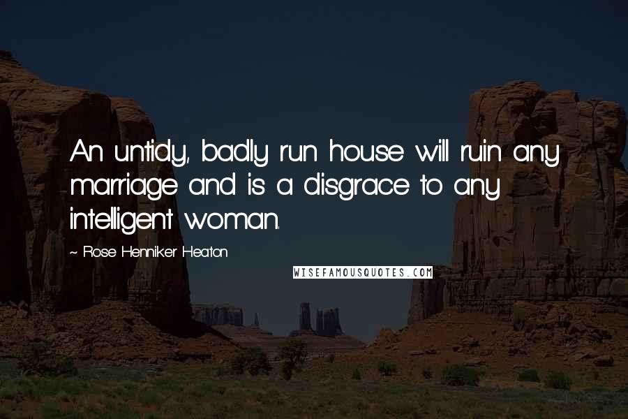 Rose Henniker Heaton quotes: An untidy, badly run house will ruin any marriage and is a disgrace to any intelligent woman.