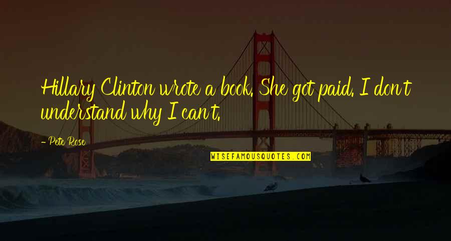 Rose In Book Quotes By Pete Rose: Hillary Clinton wrote a book. She got paid.