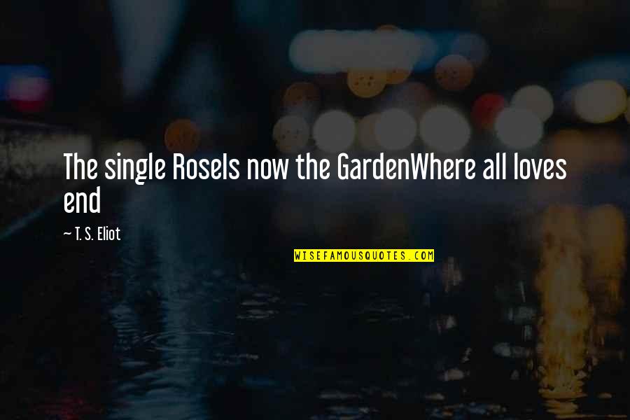 Rose In Garden Quotes By T. S. Eliot: The single RoseIs now the GardenWhere all loves