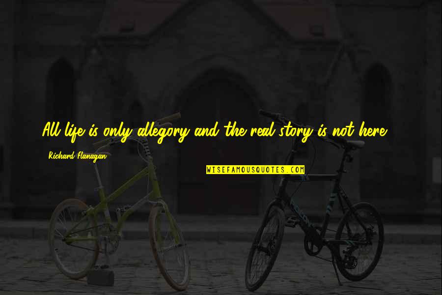Rose In Oliver Twist Quotes By Richard Flanagan: All life is only allegory and the real Rose In Oliver Twist Quotes By Richard Flanagan: All life is only allegory and the real