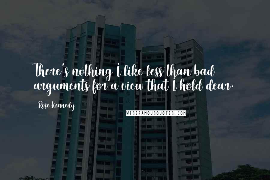 Rose Kennedy quotes: There's nothing I like less than bad arguments for a view that I hold dear.