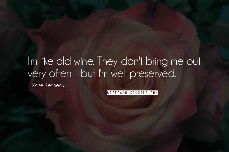 Rose Kennedy quotes: I'm like old wine. They don't bring me out very often - but I'm well preserved.