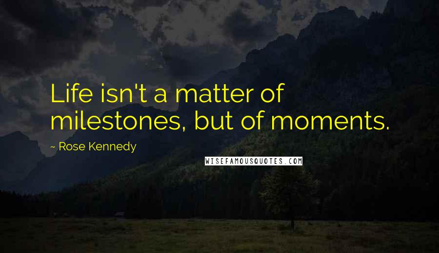 Rose Kennedy quotes: Life isn't a matter of milestones, but of moments.