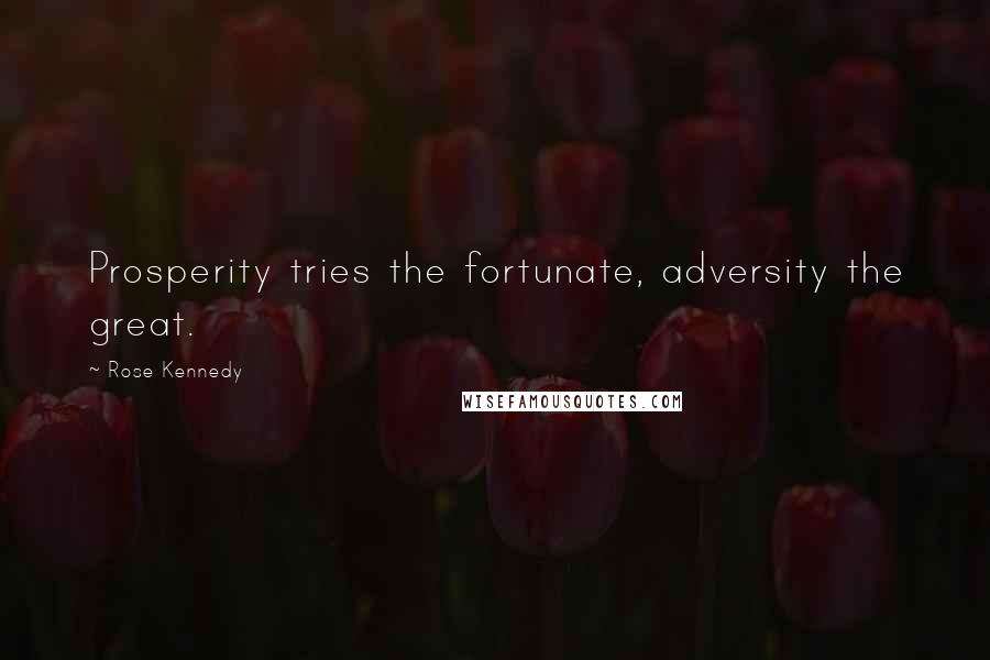 Rose Kennedy quotes: Prosperity tries the fortunate, adversity the great.