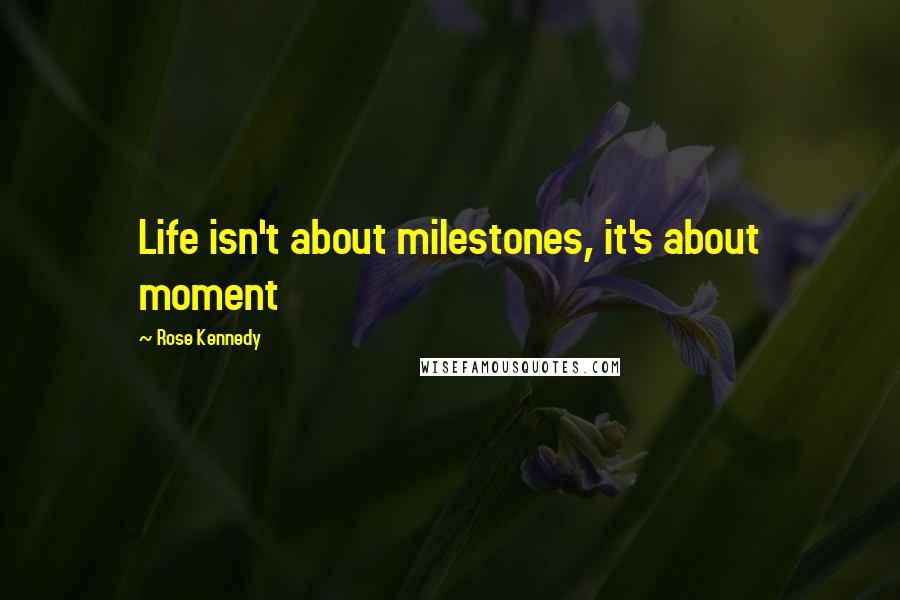 Rose Kennedy quotes: Life isn't about milestones, it's about moment