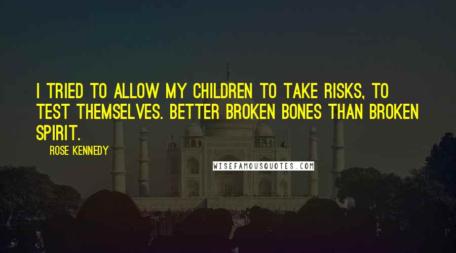 Rose Kennedy quotes: I tried to allow my children to take risks, to test themselves. Better broken bones than broken spirit. Rose Kennedy quotes: I tried to allow my children to take risks, to test themselves. Better broken bones than broken spirit.