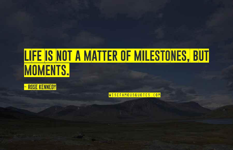 Rose Kennedy Quotes By Rose Kennedy: Life is not a matter of milestones, but