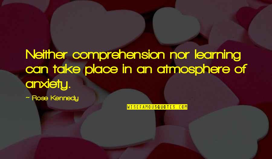 Rose Kennedy Quotes By Rose Kennedy: Neither comprehension nor learning can take place in