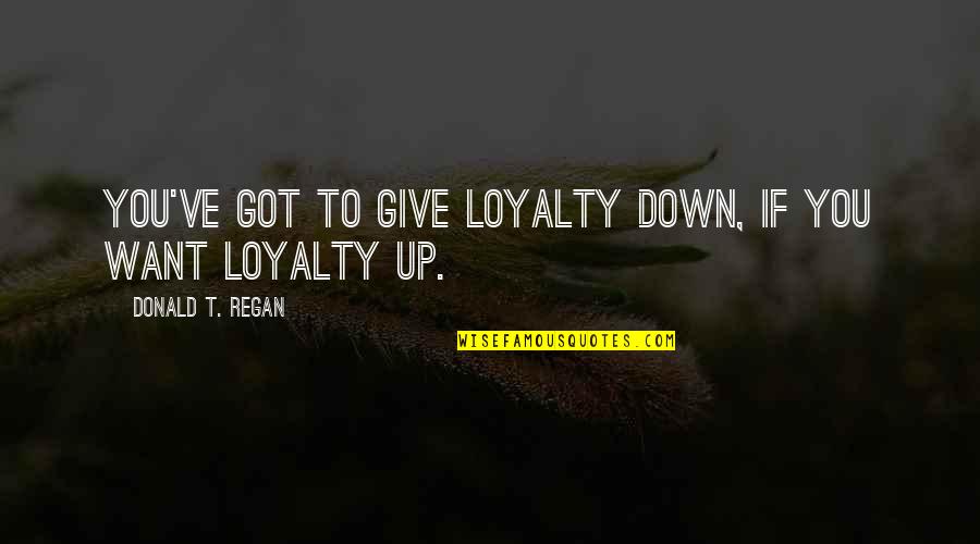 Rose Latte Quotes By Donald T. Regan: You've got to give loyalty down, if you