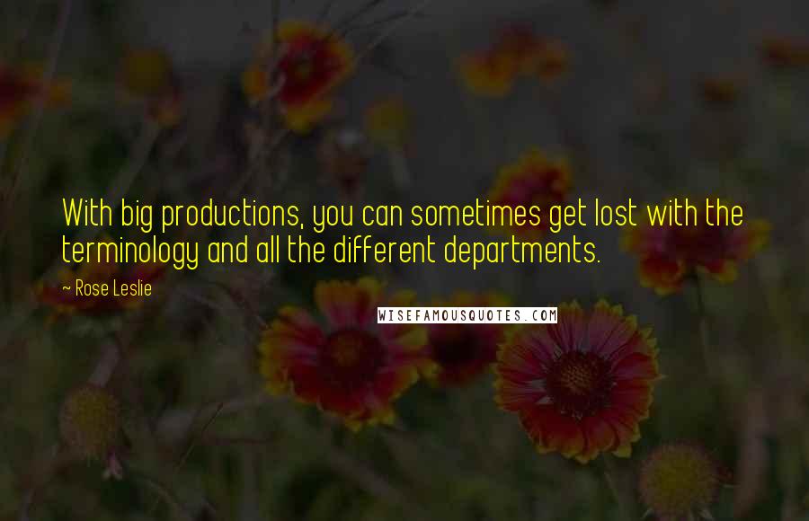 Rose Leslie quotes: With big productions, you can sometimes get lost with the terminology and all the different departments.