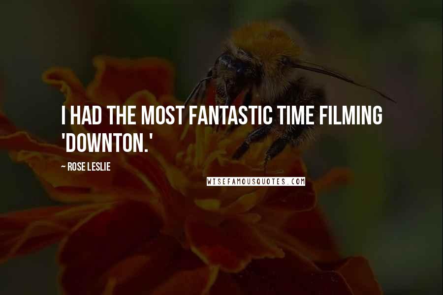 Rose Leslie quotes: I had the most fantastic time filming 'Downton.'