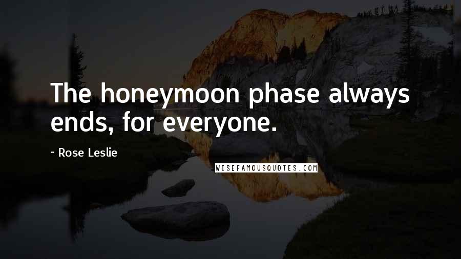 Rose Leslie quotes: The honeymoon phase always ends, for everyone.
