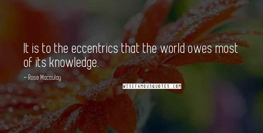 Rose Macaulay quotes: It is to the eccentrics that the world owes most of its knowledge.