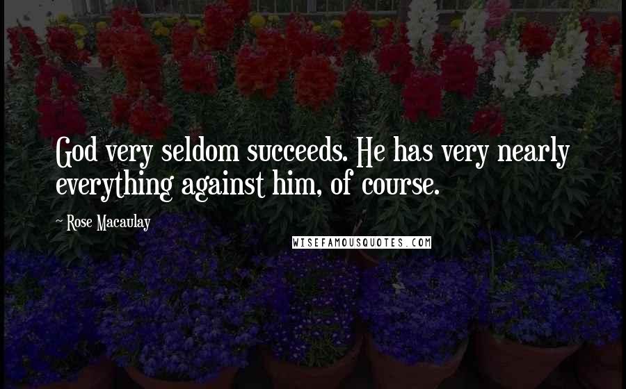 Rose Macaulay quotes: God very seldom succeeds. He has very nearly everything against him, of course.