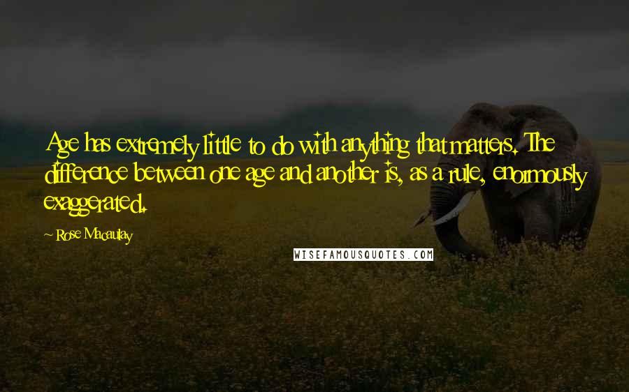 Rose Macaulay quotes: Age has extremely little to do with anything that matters. The difference between one age and another is, as a rule, enormously exaggerated.