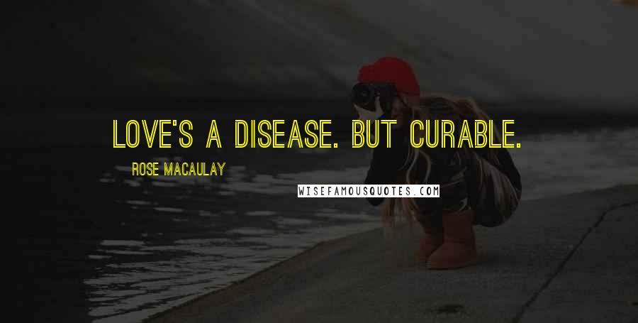 Rose Macaulay quotes: Love's a disease. But curable.