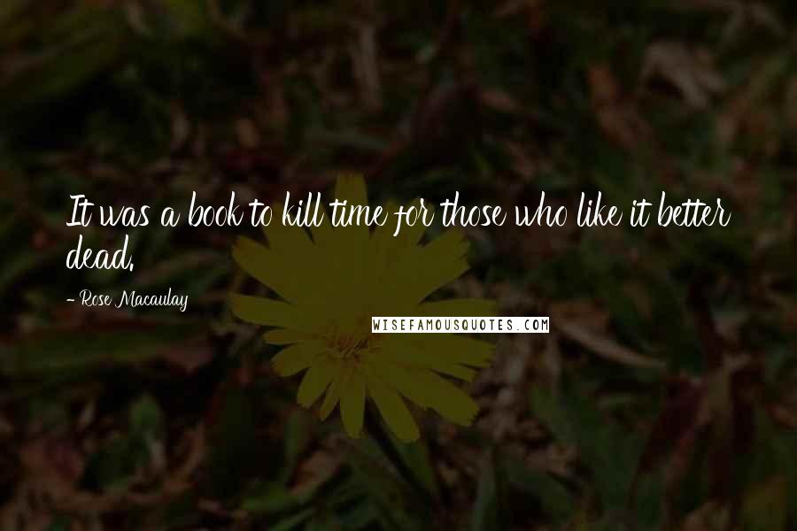 Rose Macaulay quotes: It was a book to kill time for those who like it better dead.