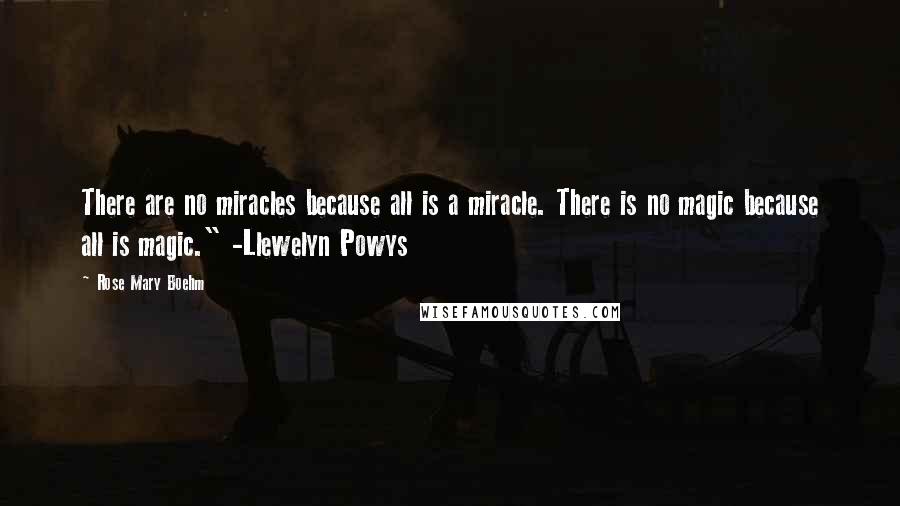 Rose Mary Boehm quotes: There are no miracles because all is a miracle. There is no magic because all is magic." -Llewelyn Powys