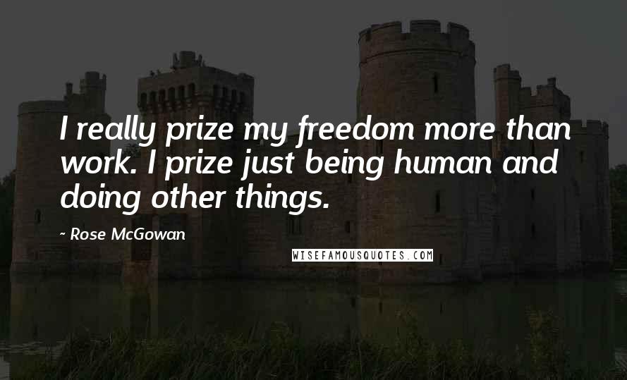 Rose McGowan quotes: I really prize my freedom more than work. I prize just being human and doing other things.