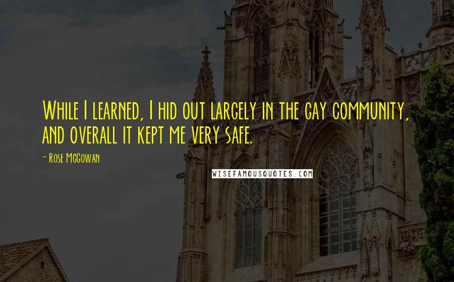 Rose McGowan quotes: While I learned, I hid out largely in the gay community, and overall it kept me very safe.