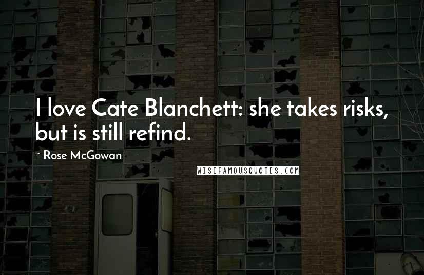 Rose McGowan quotes: I love Cate Blanchett: she takes risks, but is still refind.