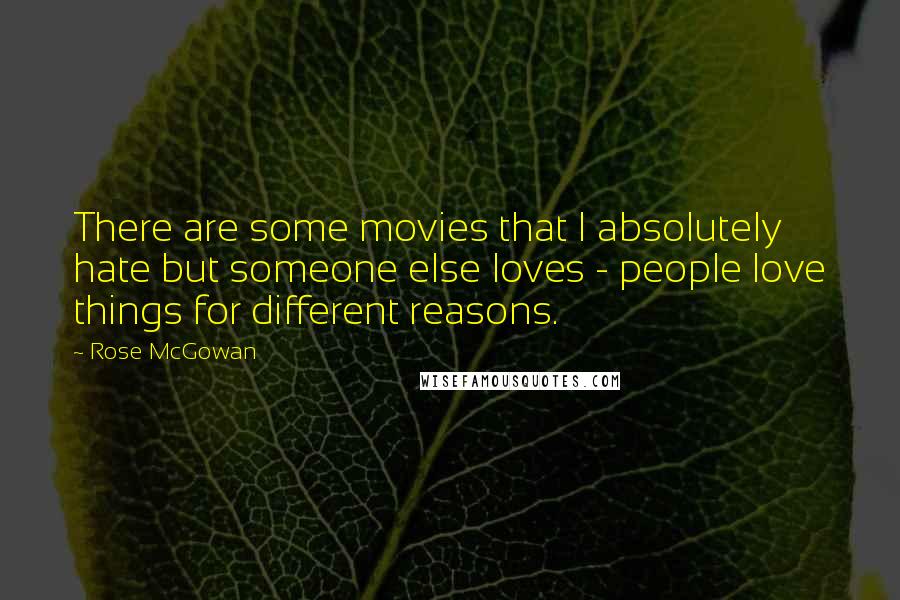 Rose McGowan quotes: There are some movies that I absolutely hate but someone else loves - people love things for different reasons.