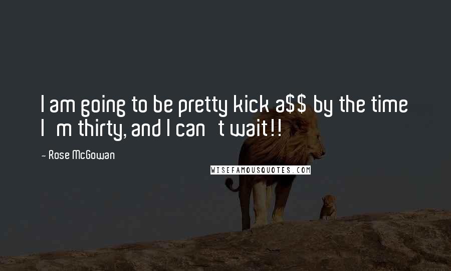 Rose McGowan quotes: I am going to be pretty kick a$$ by the time I'm thirty, and I can't wait!!