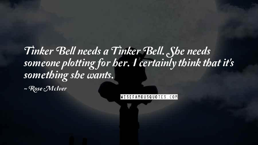 Rose McIver quotes: Tinker Bell needs a Tinker Bell. She needs someone plotting for her. I certainly think that it's something she wants. Rose McIver quotes: Tinker Bell needs a Tinker Bell. She needs someone plotting for her. I certainly think that it's something she wants.
