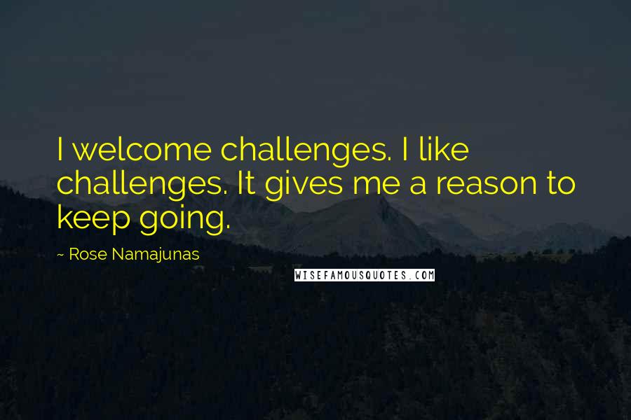 Rose Namajunas quotes: I welcome challenges. I like challenges. It gives me a reason to keep going.