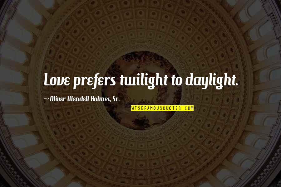 Rose Of Sharon Cassidy Quotes By Oliver Wendell Holmes, Sr.: Love prefers twilight to daylight.