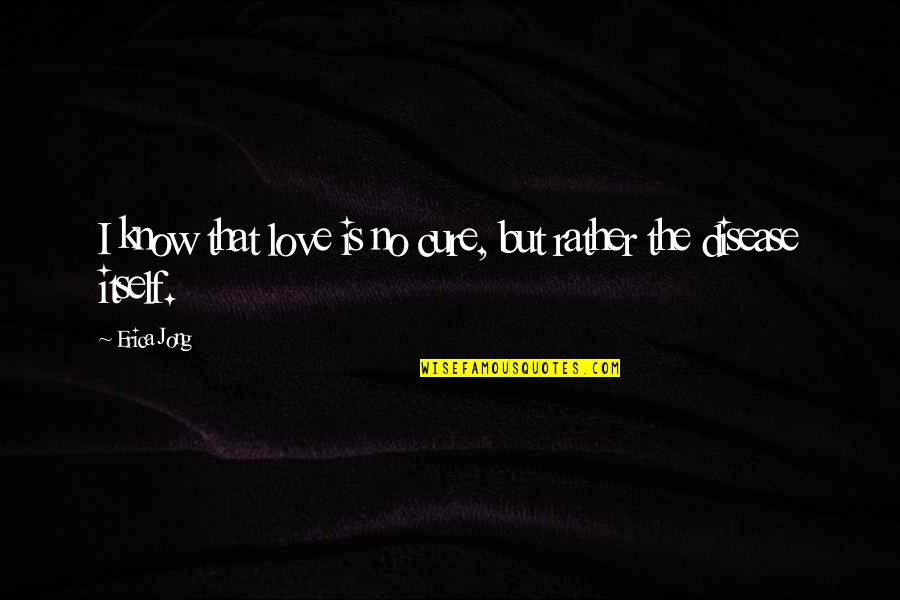 Rose Of Versailles Quotes By Erica Jong: I know that love is no cure, but