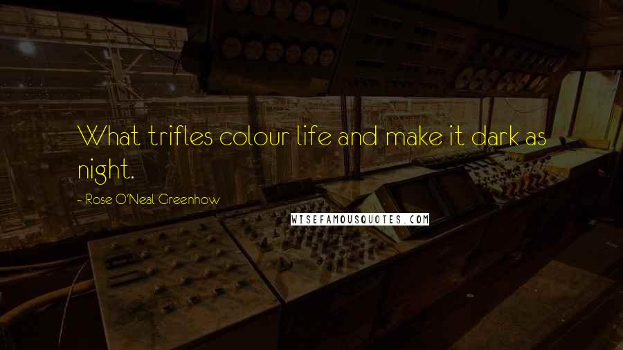Rose O'Neal Greenhow quotes: What trifles colour life and make it dark as night. Rose O'Neal Greenhow quotes: What trifles colour life and make it dark as night.