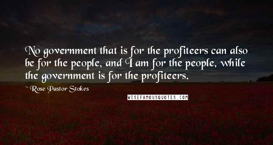 Rose Pastor Stokes quotes: No government that is for the profiteers can also be for the people, and I am for the people, while the government is for the profiteers.