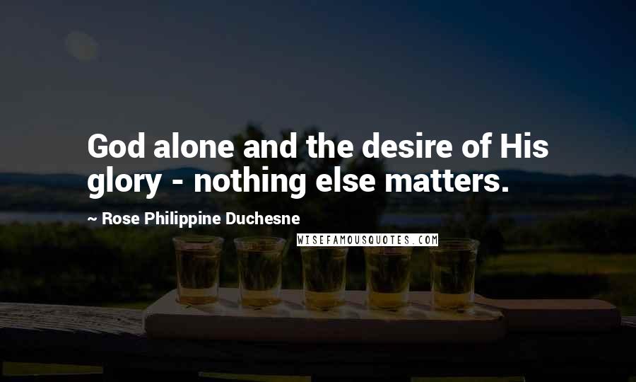 Rose Philippine Duchesne quotes: God alone and the desire of His glory - nothing else matters.