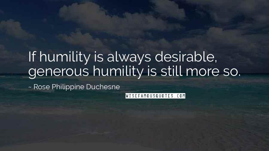 Rose Philippine Duchesne quotes: If humility is always desirable, generous humility is still more so.