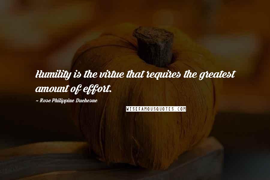 Rose Philippine Duchesne quotes: Humility is the virtue that requires the greatest amount of effort. Rose Philippine Duchesne quotes: Humility is the virtue that requires the greatest amount of effort.