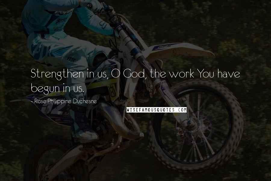 Rose Philippine Duchesne quotes: Strengthen in us, O God, the work You have begun in us. Rose Philippine Duchesne quotes: Strengthen in us, O God, the work You have begun in us.