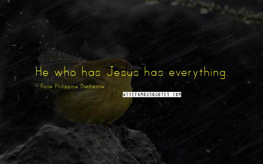 Rose Philippine Duchesne quotes: He who has Jesus has everything. Rose Philippine Duchesne quotes: He who has Jesus has everything.