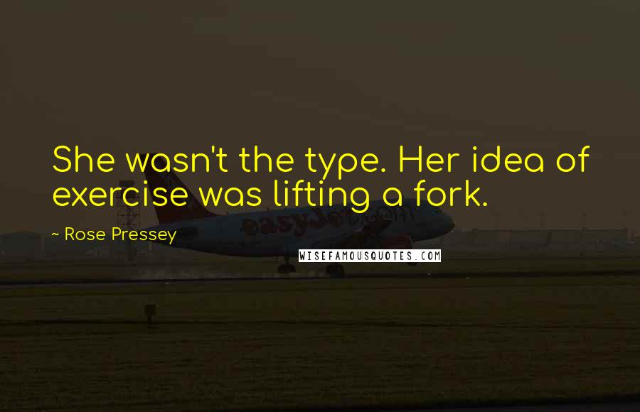 Rose Pressey quotes: She wasn't the type. Her idea of exercise was lifting a fork.