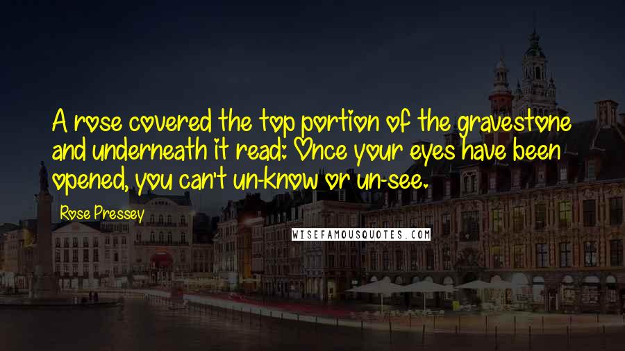 Rose Pressey quotes: A rose covered the top portion of the gravestone and underneath it read: Once your eyes have been opened, you can't un-know or un-see.