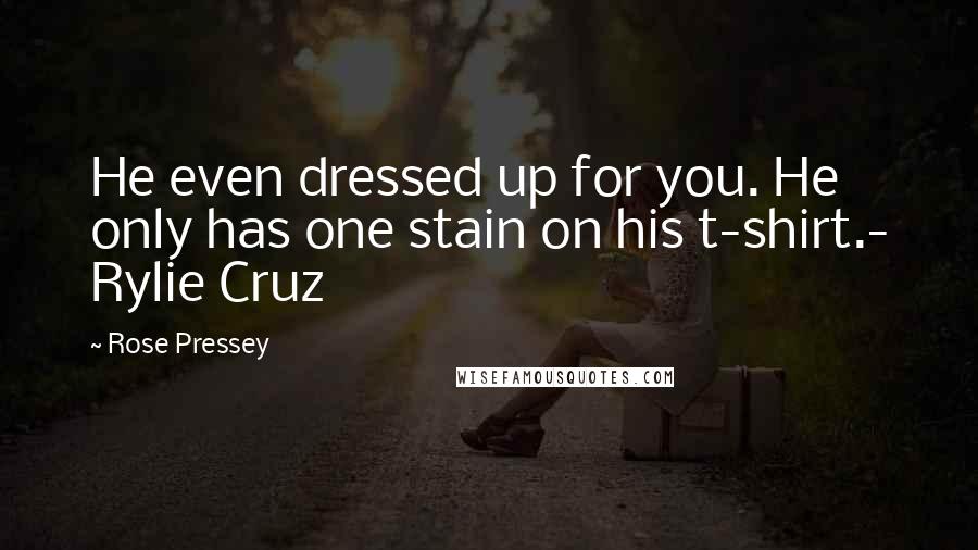 Rose Pressey quotes: He even dressed up for you. He only has one stain on his t-shirt.- Rylie Cruz