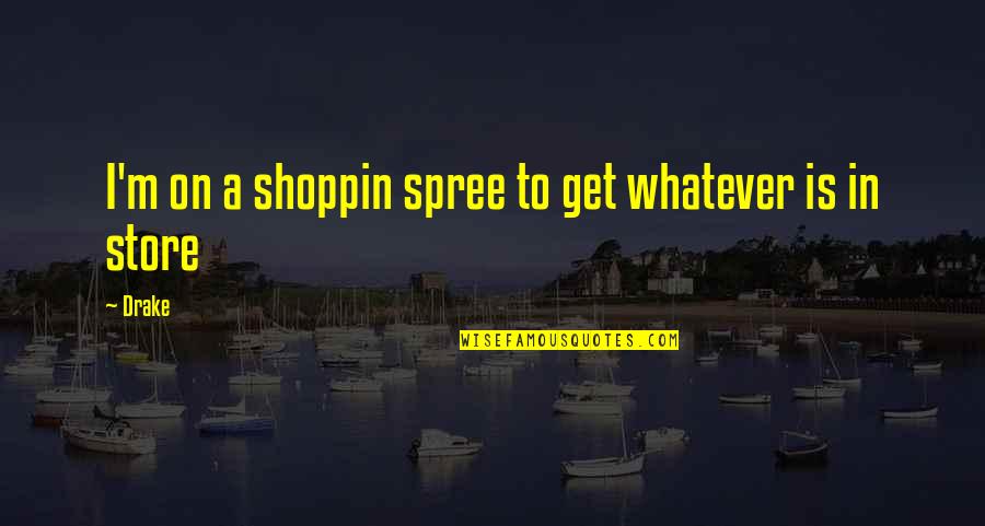 Rose Proverbs And Quotes By Drake: I'm on a shoppin spree to get whatever
