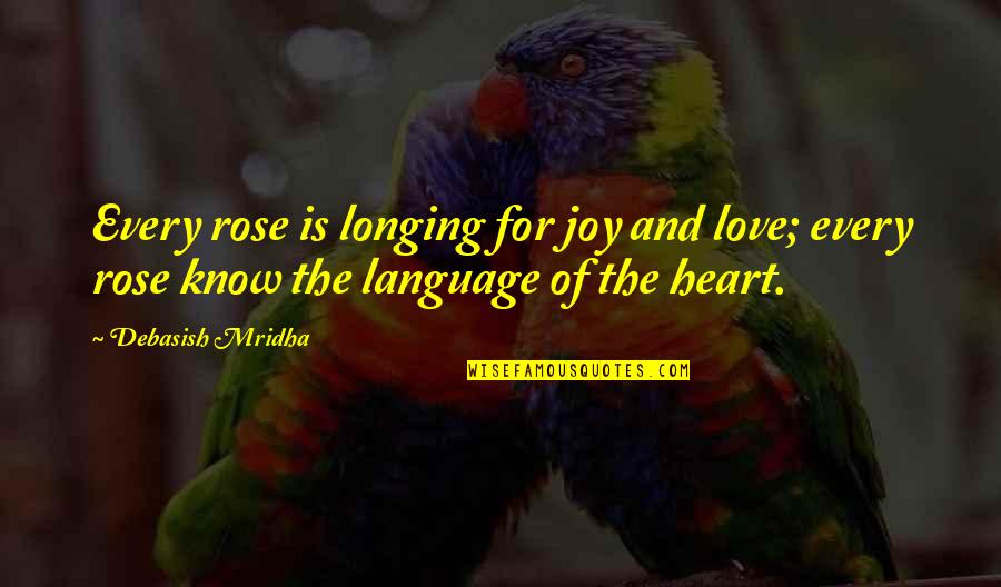 Rose Quotes And Quotes By Debasish Mridha: Every rose is longing for joy and love;