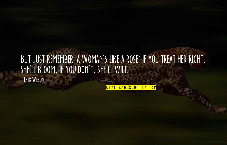 Rose Quotes And Quotes By Eric Wilson: But just remember: a woman's like a rose;