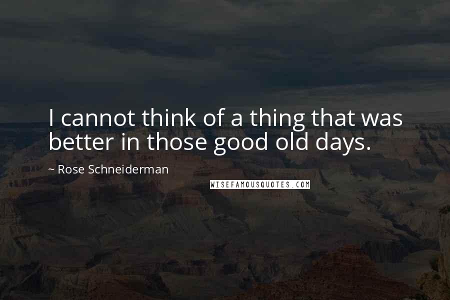 Rose Schneiderman quotes: I cannot think of a thing that was better in those good old days.