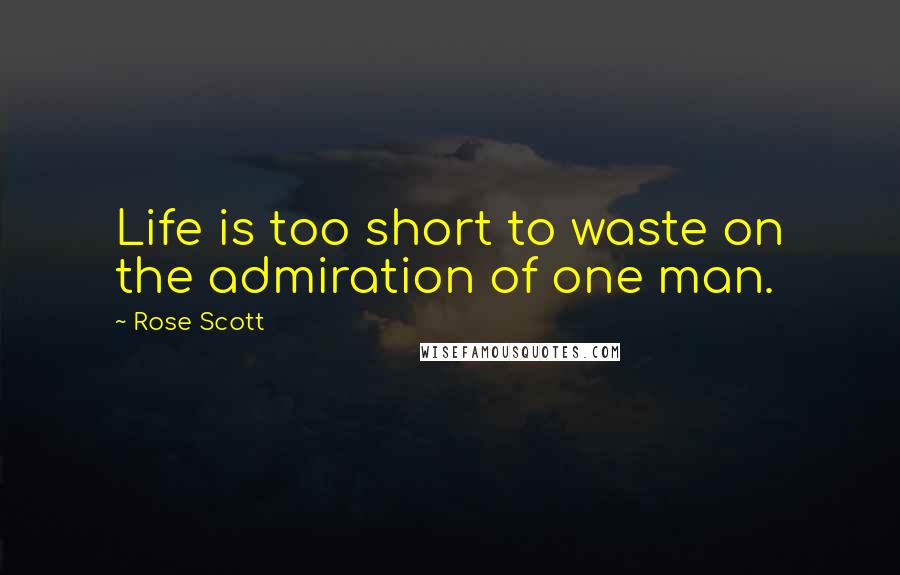 Rose Scott quotes: Life is too short to waste on the admiration of one man.