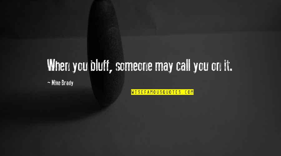 Rose Tinted Spectacles Quotes By Mike Brady: When you bluff, someone may call you on Rose Tinted Spectacles Quotes By Mike Brady: When you bluff, someone may call you on