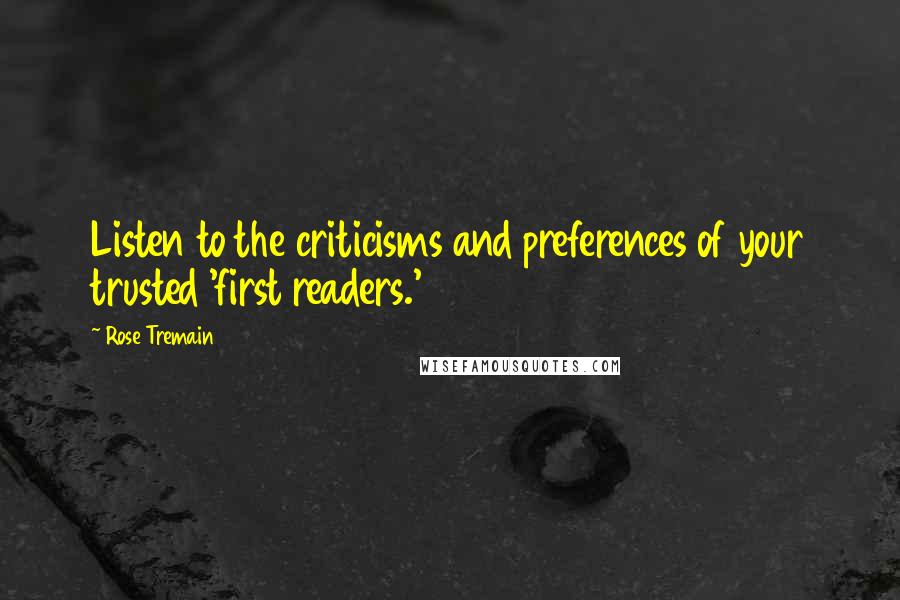 Rose Tremain quotes: Listen to the criticisms and preferences of your trusted 'first readers.'
